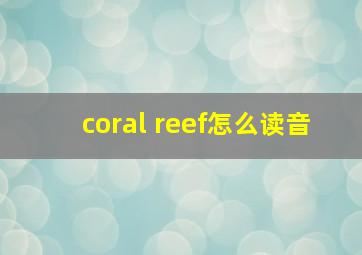 coral reef怎么读音